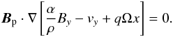 \begin{equation} {\bm{B}_{\rm p}\cdot\nabla} \left[ \frac{\alpha}{\rho} B_y-v_y+q\Omega x\right]=0. \end{equation}