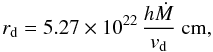 \begin{equation} r_{\mathrm{d}} = 5.27\times10^{22} \, \frac{h \dot{M}}{v_{\mathrm{d}}} ~{\mathrm{cm}}, \label{sdist2} \end{equation}