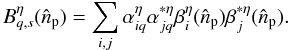 \begin{equation} B^{\eta}_{q,s}(\hat{n}_{\rm p}) = \sum_{i,j}\mathbf{\alpha}^{\eta}_{iq}\mathbf{\alpha}^{*\eta}_{jq}\mathbf{\beta}^{\eta}_i(\hat{n}_{\rm p})\mathbf{\beta}_j^{*\eta}(\hat{n}_{\rm p}). \label{eq:lobesynth} \end{equation}