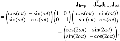 \begin{eqnarray} \mathbf{J}_{\rm hwp} = \mathbf{J}_{\rm rot}^{\rm T}\mathbf{J}_{\rm hwp}\mathbf{J}_{\rm rot} \nonumber \\ = \begin{pmatrix} \cos(\omega t) & -\sin(\omega t) \\ \nonumber \sin(\omega t) & \cos(\omega t) \end{pmatrix} \begin{pmatrix} 1 & 0 \\ 0 & -1 \end{pmatrix} \begin{pmatrix} \cos(\omega t) & \sin(\omega t) \\ -\sin(\omega t) & \cos(\omega t) \end{pmatrix} \\ = \begin{pmatrix} \cos(2\omega t) & \sin(2\omega t) \\ \sin(2\omega t) & -\cos(2\omega t) \end{pmatrix} , \label{eq:eq3} \end{eqnarray}