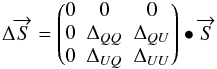 \begin{equation} \Delta \overrightarrow{S} = \begin{pmatrix}0&0&0\\ 0&\Delta_{QQ}&\Delta_{QU}\\ 0&\Delta_{UQ}&\Delta_{UU}\\ \end{pmatrix} \bullet \overrightarrow{S} \label{eq:eq47} \end{equation}