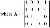 \begin{equation*} \textrm{where}~ \mathbf{A}= \begin{bmatrix} 1 & 0 & 0 & 1\\[1.2mm] 1 & 0 & 0 & -1 \\[1.2mm] 0 & 1 & 1 & 0\\[1.2mm] 0 & i & -i & 0\\[1.2mm] \end{bmatrix} \end{equation*}