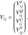 \begin{equation} V_{ij}=\begin{pmatrix} V_{ij}^I \\[1mm] V_{ij}^Q \\[1mm] V_{ij}^U \\[1mm] V_{ij}^V \\ \end{pmatrix}. \label{eq:eq14} \end{equation}