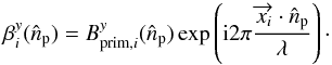 \begin{equation} \beta_{i}^{y}(\hat{n}_{\rm p})=B_{{\rm prim},i}^y(\hat{n}_{\rm p})\exp \left ({\rm i}2\pi\frac{\overrightarrow{x_i} \cdot \hat{n}_{\rm p}}{\lambda}\right ) \cdot \end{equation}