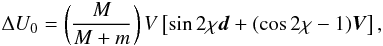 \begin{equation} \Delta U_0=\left(\frac{M}{M+m}\right)V\left[\sin{2\chi}{\vec d}+ (\cos{2\chi}-1){\vec V}\right], \label{eq: delta_U0} \end{equation}