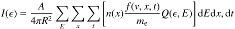 \begin{equation} \label{eq:ph_sum} I(\epsilon)=\frac{A}{4\pi R^2} \sum_{E} \sum_{x} \sum_{t}\left[n(x)\frac{f(v,x,t)}{m_{\rm e}} Q(\epsilon,E) \right]{\rm d}E {\rm d}x, {\rm d}t \end{equation}