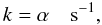 \begin{equation} k = \alpha \quad \mathrm{s^{-1}}, \end{equation}