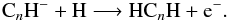 \begin{equation} {\rm C}_n{\rm H^-} + {\rm H} \longrightarrow {\rm HC}_n{\rm H} + {\rm e^-}. \end{equation}