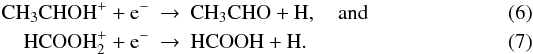 \begin{eqnarray} \label{reac:CH3CHO} \mathrm{CH_3CHOH^+ + e^-} & \rightarrow & \mathrm{CH_3CHO + H, \quad and } \\ \mathrm{HCOOH_2^+ + e^-_{ }} &\rightarrow& \mathrm{HCOOH + H }. \end{eqnarray}
