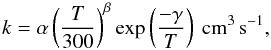 \begin{equation} k = \alpha\left(\frac{T}{300}\right)^\beta \exp\left(\frac{-\gamma}{T}\right)~\mathrm{cm^3\,s^{-1}}, \end{equation}