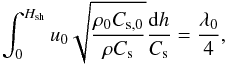 \begin{equation} \int_0^{H_{\rm sh}} u_0 \sqrt{\frac{\rho_0 C_{\rm s,0}}{\rho C_{\rm s}}}\frac{{\rm d}h}{C_{\rm s}} = \frac{\lambda_0}{4}, \label{Hsh} \end{equation}