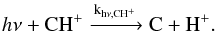 $$h\nu + \mathrm{CH^+ \xrightarrow{k_{h\nu, CH^+}} C + H^+}.$$