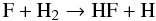 $$\mathrm{F + H_2 \rightarrow HF + H}$$