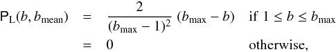 \begin{eqnarray} \label{eq_pbL} \pbL (b,\bmean) &=& \frac{2}{(\bmax -1)^{2}} \;(\bmax -b) \quad {\rm if} \; 1 \leq b \leq \bmax \\ &=& 0 \hspace{0.18 \textwidth} {\rm otherwise,} \nonumber \end{eqnarray}