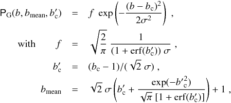 \begin{eqnarray} \pbG (b,\bmean ,b'_{\rm c}) &=& f \; \exp \left(-\frac{(b-b_{\rm c})^2}{2 \sigma^2} \right) \;, \label{eq_pbG}\\ {\rm with}\qquad f &=& \sqrt{\frac{2}{\pi}}\; \frac{1}{(1+\erf (b'_{\rm c})) \;\sigma} \;, \nonumber \\ b'_{\rm c} &=& (b_{\rm c}-1) / (\sqrt{2} \;\sigma ) \;, \nonumber \\ \bmean &=& \sqrt{2}\;\sigma \left(b'_{\rm c} + \frac{\exp (-{b'}_{\rm c}^2)}{\sqrt{\pi}\; [1+\erf (b'_{\rm c})]} \right) +1 \;, \nonumber \end{eqnarray}