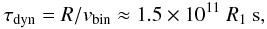\begin{eqnarray} \tau_{\rm dyn} = R/v_{\rm bin}\approx 1.5\times 10^{11}~R_1~{\rm s}, \label{eq1} \end{eqnarray}