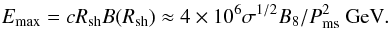 \begin{eqnarray} E_{\rm max} = cR_{\rm sh}B(R_{\rm sh})\approx 4\times 10^{6}\sigma^{1/2}B_8/P_{\rm ms}^2~{\rm GeV}. \label{eq4} \end{eqnarray}
