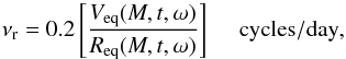 \begin{equation} \nu_{\rm r} = 0.2\left[\frac{V_{\rm eq}(M,t,\omega)}{R_{\rm eq}(M,t,\omega)}\right] \ \ \ \ \ {\rm cycles/day} , \label{eq12} \end{equation}