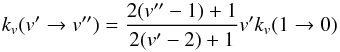\begin{equation} k_{v}(v' \rightarrow v'') = \frac{2(v''-1)+1}{2(v'-2)+1}v' k_{v}(1 \rightarrow 0)\label{eq_chandra2} \end{equation}