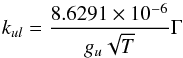 \begin{equation} k_{ul} = \frac{8.6291 \times 10^{-6}}{g_{u}\sqrt{T}}\Gamma \end{equation}