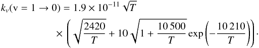 \begin{eqnarray} k_v({\rm v}=1\rightarrow 0) = 1.9 \times 10^{-11}\sqrt{T}\nonumber\\ \times\,\left(\sqrt{\frac{2420}{T}}+10\sqrt{1+\frac{10\,500}{T}}\exp{\left(-\frac{10\,210}{T}\right)}\right)\cdot \end{eqnarray}