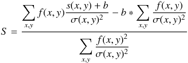\begin{equation} S = \frac{\displaystyle\sum_{x,y}f(x,y)\frac{s(x,y)+b}{\sigma(x,y)^2}-b*\displaystyle\sum_{x,y}\frac{f(x,y)}{\sigma(x,y)^2}}{\displaystyle\sum_{x,y}\frac{f(x,y)^2}{\sigma(x,y)^2}} \label{scale_fit_formula} \end{equation}