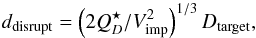 \begin{equation} d_{\rm disrupt} = \left({2 Q^\star_D / V_{\rm imp}^2}\right)^{1/3} D_{\rm target},\label{eq:d_disrupt} \end{equation}