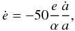 \begin{equation} \dot{e}=-50\frac{e}{\alpha}\frac{\dot{a}}{a}, \end{equation}