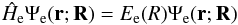 \begin{equation} \hat{H}_{\rm e}\Psi_{\rm e}(\vec{r};\vec{R})=E_{\rm e}(R)\Psi_{\rm e}(\vec{r};\vec{R}) \end{equation}