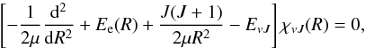 \begin{equation} \left[ -\frac{1}{2 \mu}\frac{{\rm d}^2}{{\rm d}R^2}+E_{\rm e}(R)+\frac{J(J+1)}{2 \mu R^2}-E_{vJ}\right]\chi_{vJ}(R)=0, \label{radSE} \end{equation}