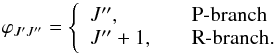 \begin{equation} \varphi_{J'J''}= \left\{ \begin{array}{l l} J'' ,& \quad \textrm{P-branch}\\ J''+1 ,& \quad \textrm{R-branch.}\\ \end{array} \right. \end{equation}