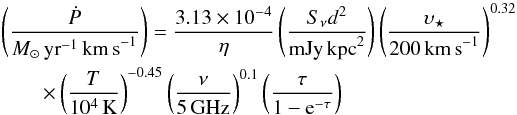 \begin{eqnarray} &&\left( \frac{\dot{P}}{{M}_{\odot}\,\rm{yr}^{-1}\,\rm{km\,s}^{-1}} \right) = \frac{3.13\times10^{-4}}{\eta} \left( \frac{S_{\nu}d^{2}}{\rm{mJy}\,\rm{\rm kpc}^2} \right) \left( \frac{\upsilon_{\star}}{200\,\rm{km\,s}^{-1}} \right)^{0.32} \notag\\ &&\qquad\times \left( \frac{T}{10^4\,\rm{K}} \right)^{-0.45} \left( \frac{\nu}{5\,{\rm GHz}} \right)^{0.1} \left( \frac{\tau}{1-{\rm e}^{-\tau}}\right) \arraycolsep0pt \end{eqnarray}
