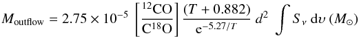 \begin{equation} M_{\rm{outflow}} = 2.75 \times 10^{-5} ~ \left[ \frac{^{12}\rm{CO}}{\rm{C}^{18}\rm{O}}\right] \frac{(T+0.882)}{{\rm e}^{-5.27/T}}~d^2~ \int S_{\nu} ~{\rm d}\upsilon~({M}_{\odot}) \label{massinflow} \end{equation}