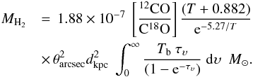 \appendix \setcounter{section}{1} \begin{eqnarray} M_{\rm H_2} &&= \, 1.88 \times 10^{-7} ~ \left[ \frac{^{12}\rm{CO}}{\rm{C}^{18}\rm{O}}\right] \frac{(T+0.882)}{{\rm e}^{-5.27/T}} \notag\\ &&\times \, \theta_{\rm arcsec}^2 d_{\rm kpc}^2~ \int_0^{\infty} \frac{T_{\rm b} ~ \tau_{\upsilon}}{(1-{\rm e}^{-\tau_{\upsilon}})} ~{\rm d}\upsilon {~~M}_{\odot}. \end{eqnarray}