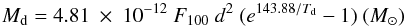 \begin{equation} \label{} M_{\rm d} = 4.81\ \times\ 10^{-12} \ F_{100}\ d^2 \ (e^{143.88/T_{\rm d}} - 1)~(M_{\odot}) \end{equation}