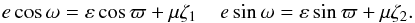 \begin{equation} e \cos \omega= \varepsilon \cos \varpi + \mu \zeta_{1} \;\;\;\; e \sin \omega= \varepsilon \sin \varpi + \mu \zeta_{2}. \end{equation}