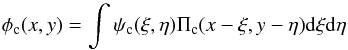 \begin{equation} \phi_{\rm c}(x,y) = \int \psi_{\rm c}(\xi,\eta) \Pi_{\rm c}(x-\xi,y-\eta) {\rm d} \xi {\rm d} \eta \end{equation}