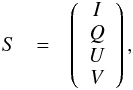 \begin{eqnarray} S&=& \left( \begin{array}{c} I \\ Q \\ U \\ V \end{array} \right), \end{eqnarray}