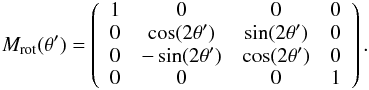 \begin{eqnarray} M_{\rm rot}(\theta') = \left( \begin{array}{cccc} 1 & 0 & 0 & 0 \\ 0 & \cos(2 \theta') & \sin(2 \theta') & 0 \\ 0 & -\sin(2 \theta') & \cos(2 \theta') & 0 \\ 0 & 0 & 0 & 1 \end{array} \right). \end{eqnarray}