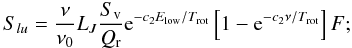 \begin{equation} S_{lu} = \frac{\nu}{\nu_{0}}L_{J}\frac{S_{\rm v}}{Q_{\rm r}}{\rm e}^{-c_{2}E_{\mathrm{low}}/T_{\mathrm{rot}}}\left[1-{\rm e}^{-c_{2}\nu/T_{\mathrm{rot}}}\right]F; \label{eq3} \end{equation}