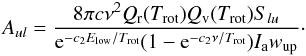 \begin{equation} A_{ul}=\frac{8 \pi c \nu^{2} Q_{\rm r}(T_{\mathrm{rot}}) Q_{\rm v}(T_{\mathrm{rot}}) S_{lu}}{{\rm e}^{-c_{2}E_{\mathrm{low}}/T_{\mathrm{rot}}}(1-{\rm e}^{-c_{2}\nu/T_{\mathrm{rot}}})I_{\rm a}w_{\mathrm{up}}}\cdot \label{eq5} \end{equation}