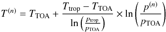 \begin{equation} \label{upper_atmo} T^{(n)}=T_{\rm{TOA}}+\frac{T_{\rm{trop}}-T_{\rm{TOA}}}{\ln\left(\frac{p_{\rm{trop}}}{p_{\rm{TOA}}}\right)} \times \ln\left(\frac{p^{(n)}}{p_{\rm{TOA}}}\right) \end{equation}