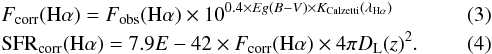 \begin{eqnarray} && F_{\rm corr}({\rm H}\alpha) = F_{\rm obs}({\rm H}\alpha) \times 10^{0.4 \times Eg(B-V) \times K_{\rm Calzetti}(\lambda_{\rm H\alpha})} \\ && {\rm SFR}_{\rm corr}({\rm H}\alpha) = 7.9E-42 \times F_{\rm corr}({\rm H}\alpha) \times 4\pi D_{\rm L}(z)^2 . \end{eqnarray}