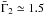 \hbox{$\bar{\Gamma}_2 \simeq 1.5$}