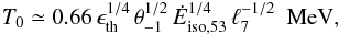 \begin{equation} \label{eqn_t0} T_0\simeq 0.66\,\epsilon_{\rm th}^{1/4}\,\theta_{-1}^{1/2}\,{\dot E}_{{\rm iso},53}^{1/4}\,{\ell}_7^{-1/2}\ \ {\rm MeV} , \end{equation}