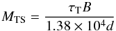 \begin{equation} \label{eqn:mts} M_{\rm TS} = {\tau_{\rm T} B \over 1.38\times 10^4 d} \end{equation}
