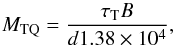 \begin{equation} \label{eqn:mtq} M_{\rm TQ} = {\tau_{\rm T} B \over d 1.38\times 10^4}, \end{equation}