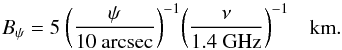 \begin{equation} \label{eqn:bpsi} B_\psi = 5\ \bigg({\psi \over {\rm 10~arcsec}}\bigg)^{-1} \bigg({\nu \over {\rm 1.4~GHz}}\bigg)^{-1} \quad {\rm km}. \end{equation}