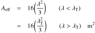 \begin{eqnarray} \label{eqn:mwaae} A_{\rm eff} & = & 16\bigg({\lambda^2 \over 3}\bigg) \qquad (\lambda < \lambda_{\rm T}) \\ \nonumber & = & 16\bigg({\lambda_{\rm T}^2 \over 3}\bigg) \qquad (\lambda > \lambda_{\rm T}) \quad {\rm m^2} \end{eqnarray}
