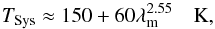 \begin{equation} T_{\rm Sys} \approx 150 + 60\lambda_{\rm m}^{2.55} \quad {\rm K}, \label{eqn:ska1ltsys} \end{equation}